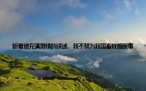 听着他充满激情的讲述, 我不禁为我国畜牧兽医事业的发展感到自豪在会议期间, 我还结识了许多志同道合的朋友