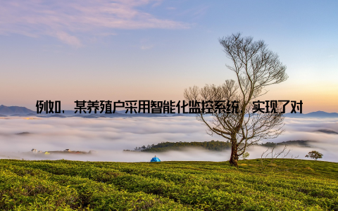 例如, 某养殖户采用智能化监控系统, 实现了对养殖环境的实时监控, 确保了动物的健康成长三、年轻人眼中的新机遇畜牧产业的发展, 为年轻人提供了广阔的就业和创业空间