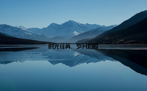 时光荏苒, 岁月如梭