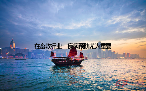 在畜牧行业, 疾病预防尤为重要