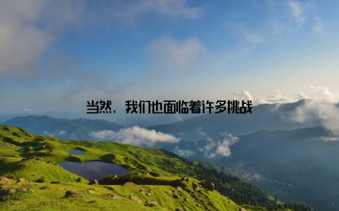 当然, 我们也面临着许多挑战