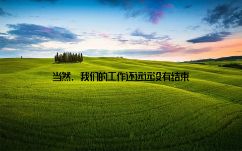 当然, 我们的工作还远远没有结束