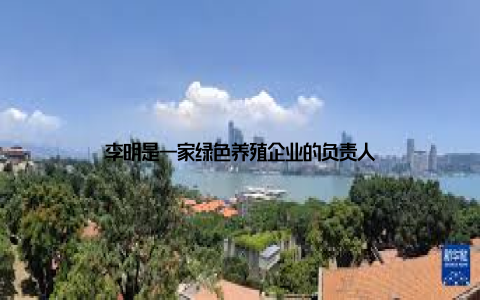李明是一家绿色养殖企业的负责人