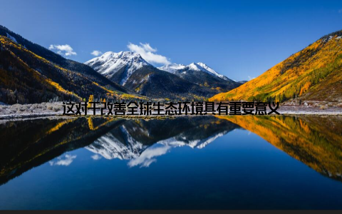 这对于改善全球生态环境具有重要意义