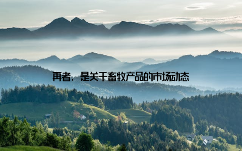 再者, 是关于畜牧产品的市场动态