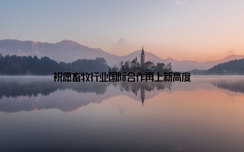 祝愿畜牧行业国际合作再上新高度