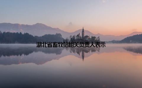 湖北省畜牧站相关负责人表示