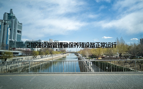 2加强设备管理确保养殖设备正常运行