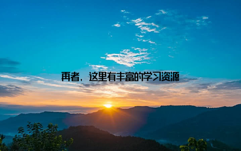 再者, 这里有丰富的学习资源