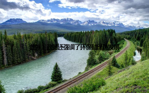 此外, 政策还强调了环保和绿色发展