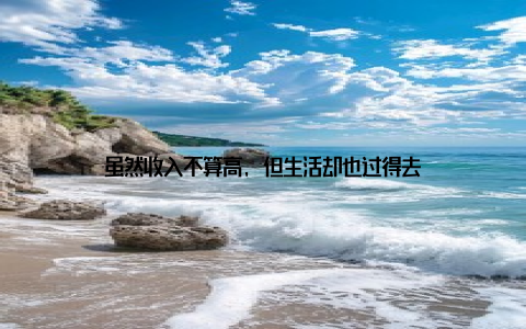 虽然收入不算高, 但生活却也过得去