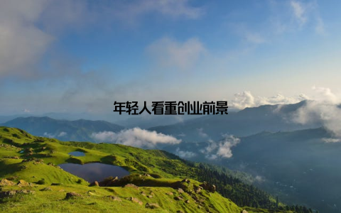 年轻人看重创业前景