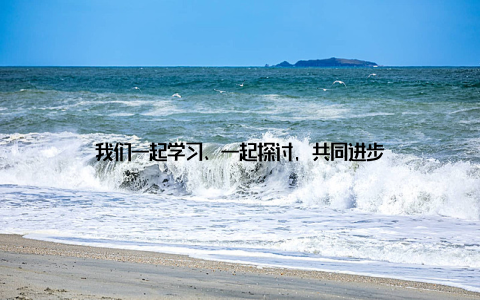 我们一起学习、一起探讨, 共同进步