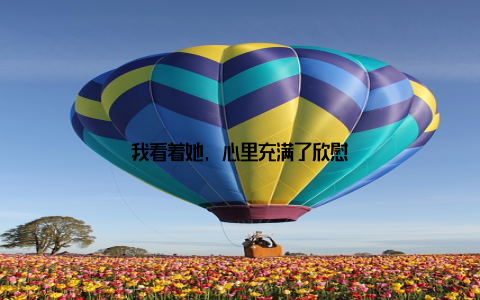 我看着她, 心里充满了欣慰