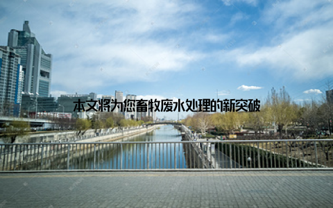 本文将为您畜牧废水处理的新突破