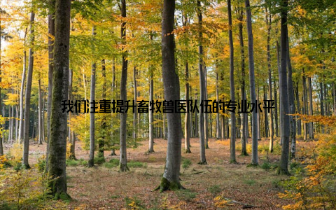 我们注重提升畜牧兽医队伍的专业水平