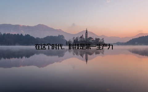 在这个时代, 科技是第一生产力