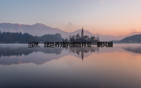 当然, 绿色养殖的道路并非一帆风顺