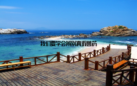 我们要学会辨别真假兽药