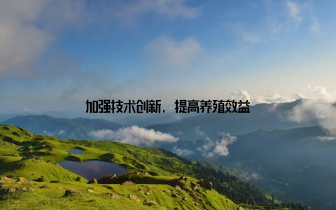 加强技术创新, 提高养殖效益