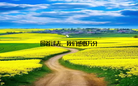 回首过去, 我们感慨万分