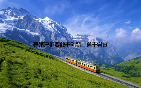 养殖户们要敢于创新, 勇于尝试