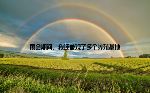 展会期间, 我还参观了多个养殖基地