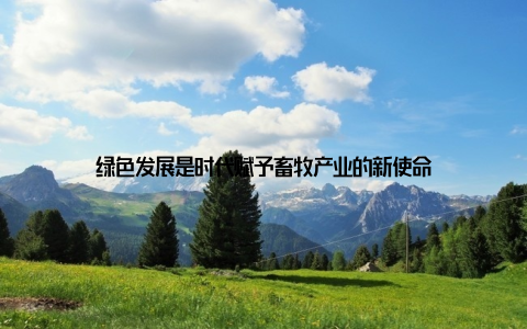 绿色发展是时代赋予畜牧产业的新使命